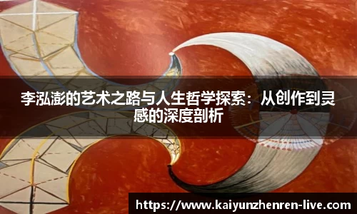 李泓澎的艺术之路与人生哲学探索：从创作到灵感的深度剖析